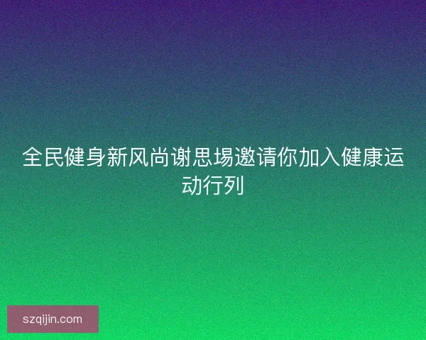 全民健身新风尚谢思埸邀请你加入健康运动行列