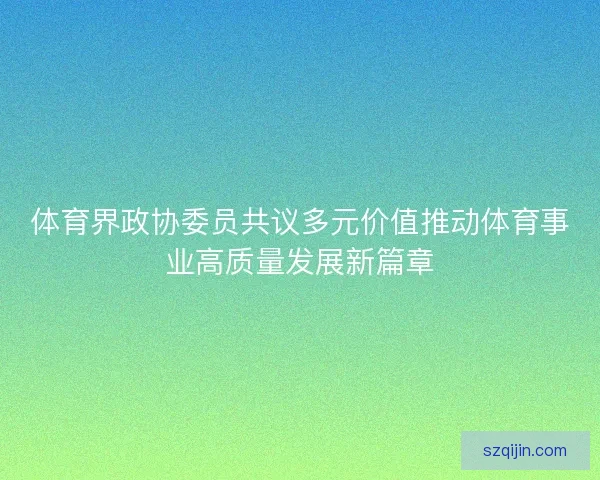 体育界政协委员共议多元价值推动体育事业高质量发展新篇章