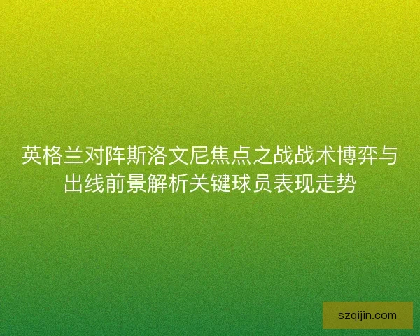 英格兰对阵斯洛文尼焦点之战战术博弈与出线前景解析关键球员表现走势