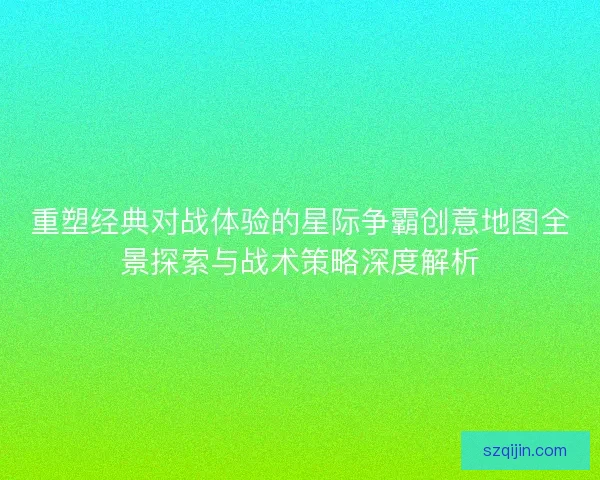 重塑经典对战体验的星际争霸创意地图全景探索与战术策略深度解析