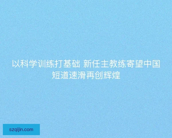 以科学训练打基础 新任主教练寄望中国短道速滑再创辉煌