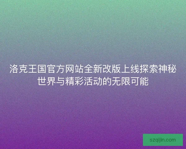 洛克王国官方网站全新改版上线探索神秘世界与精彩活动的无限可能 洛克王国官方网站全新改版上线探索神秘世界与精彩活动的无限可能