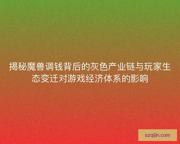 揭秘魔兽调钱背后的灰色产业链与玩家生态变迁对游戏经济体系的影响