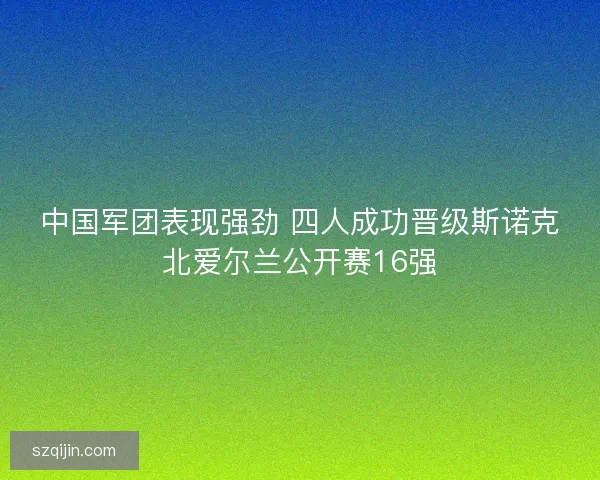 中国军团表现强劲 四人成功晋级斯诺克北爱尔兰公开赛16强 中国军团表现强劲 四人成功晋级斯诺克北爱尔兰公开赛16强