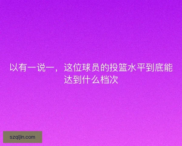 以有一说一，这位球员的投篮水平到底能达到什么档次